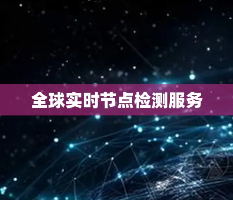 全球实时节点检测服务 全球实时节点检测服务