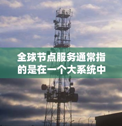 全球节点服务通常指的是在一个大系统中,节点(即网络中的设备或资源)协同工作,共同完成某个特定任务或功能的系统。这些节点可能是基于分布式计算、消息队列、云计算或其他技术架构的 全球节点服务通常指的是在一个大系统中,节点(即网络中的设备或资源)协同工作,共同完成某个特定任务或功能的系统。这些节点可能是基于分布式计算、消息队列、云计算或其他技术架构的