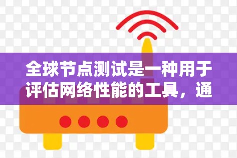 全球节点测试是一种用于评估网络性能的工具，通常用于测试网络的承载能力、识别瓶颈节点以及优化网络配置。以下是对全球节点测试的详细分析