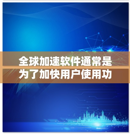 全球加速软件通常是为了加快用户使用功能,使工作或学习更加高效。以下是一些常见的全球加速软件及其使用方法,供您参考 全球加速软件通常是为了加快用户使用功能,使工作或学习更加高效。以下是一些常见的全球加速软件及其使用方法,供您参考