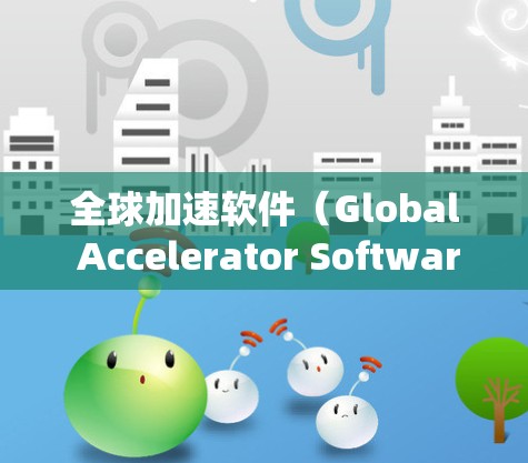 全球加速软件(Global Accelerator Software)是一种用于提高工作效率的工具,能够同时处理多个任务,如网页浏览、文档处理等。以下是对这些工具的系统比较 全球加速软件(Global Accelerator Software)是一种用于提高工作效率的工具,能够同时处理多个任务,如网页浏览、文档处理等。以下是对这些工具的系统比较