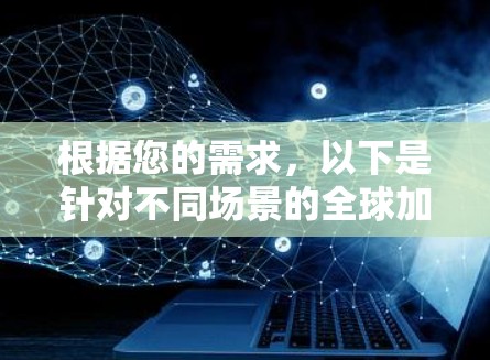 根据您的需求,以下是针对不同场景的全球加速器推荐 根据您的需求,以下是针对不同场景的全球加速器推荐