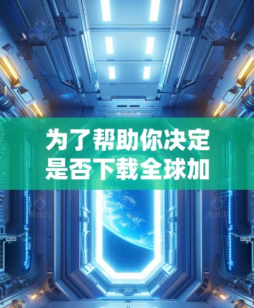 为了帮助你决定是否下载全球加速器,以下是一些综合考虑的因素 为了帮助你决定是否下载全球加速器,以下是一些综合考虑的因素