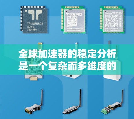 全球加速器的稳定分析是一个复杂而多维度的问题,涉及多个关键因素。以下是对其稳定性的详细分析 全球加速器的稳定分析是一个复杂而多维度的问题,涉及多个关键因素。以下是对其稳定性的详细分析