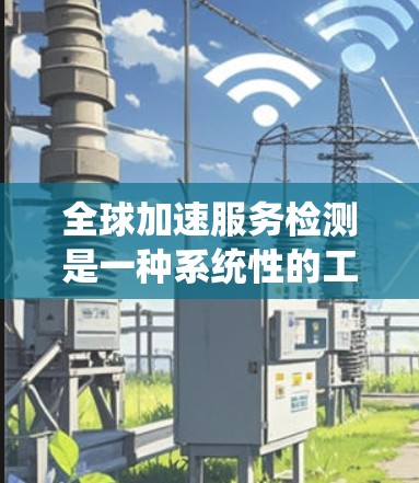 全球加速服务检测是一种系统性的工作,旨在通过测试和优化确保全球范围内的服务能够高效处理高并发请求。以下是对该过程的详细步骤和分析 全球加速服务检测是一种系统性的工作,旨在通过测试和优化确保全球范围内的服务能够高效处理高并发请求。以下是对该过程的详细步骤和分析