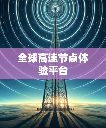 全球高速节点体验平台 全球高速节点体验平台