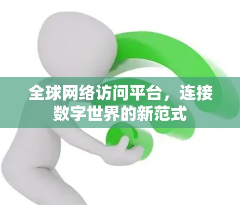 全球网络访问平台,连接数字世界的新范式 全球网络访问平台,连接数字世界的新范式