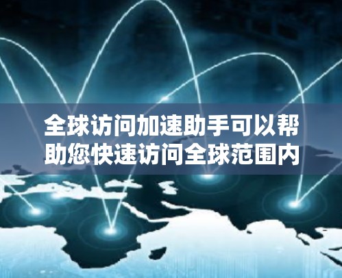 全球访问加速助手可以帮助您快速访问全球范围内的网站和服务,节省时间和精力。以下是一些可能的全球访问加速助手的功能和特点 全球访问加速助手可以帮助您快速访问全球范围内的网站和服务,节省时间和精力。以下是一些可能的全球访问加速助手的功能和特点