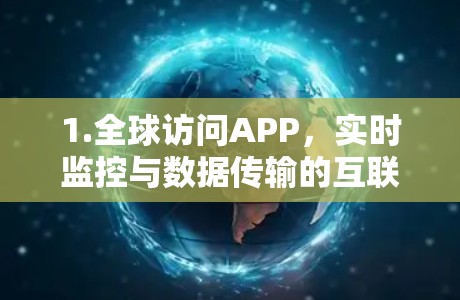 1.全球访问APP,实时监控与数据传输的互联网解决方案 1.全球访问APP,实时监控与数据传输的互联网解决方案