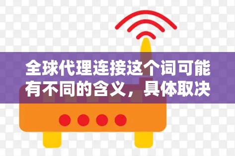 全球代理连接这个词可能有不同的含义，具体取决于上下文。以下是一些可能的解释和建议