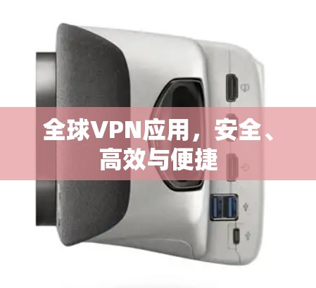 全球VPN应用，安全、高效与便捷