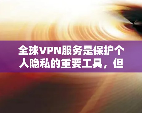 全球VPN服务是保护个人隐私的重要工具,但也需要谨慎使用,以确保安全和合规。以下是一些全球知名的VPN服务推荐,供您参考 全球VPN服务是保护个人隐私的重要工具,但也需要谨慎使用,以确保安全和合规。以下是一些全球知名的VPN服务推荐,供您参考
