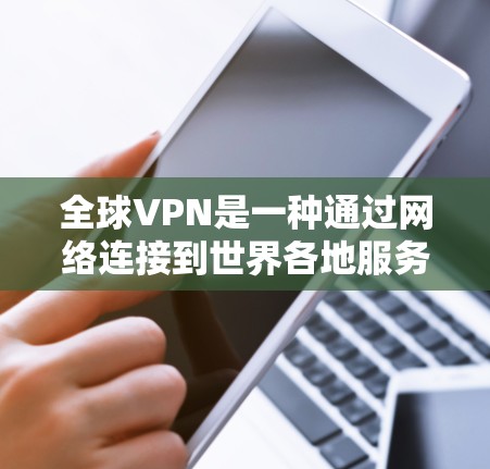 全球VPN是一种通过网络连接到世界各地服务器，提供加密通信服务的网络服务，广泛应用于个人、商业和研究领域。以下是关于使用全球VPN的详细指南