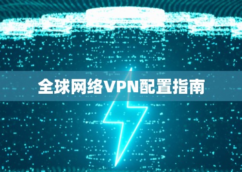 全球网络VPN配置指南 全球网络VPN配置指南