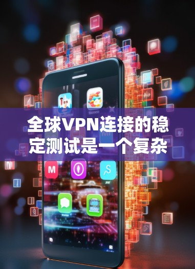 全球VPN连接的稳定测试是一个复杂的过程,涉及多个因素和背景。以下是对该问题的分步解释和总结 全球VPN连接的稳定测试是一个复杂的过程,涉及多个因素和背景。以下是对该问题的分步解释和总结