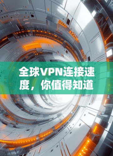全球VPN连接速度,你值得知道的真相 全球VPN连接速度,你值得知道的真相