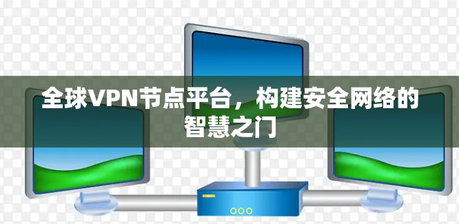 全球VPN节点平台，构建安全网络的智慧之门