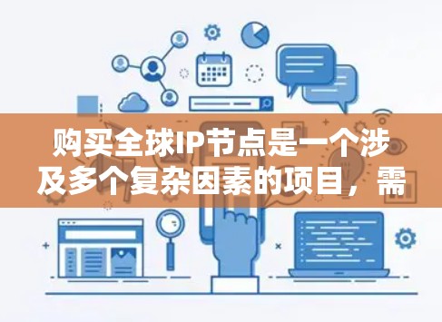 购买全球IP节点是一个涉及多个复杂因素的项目,需要综合考虑以下方面 购买全球IP节点是一个涉及多个复杂因素的项目,需要综合考虑以下方面