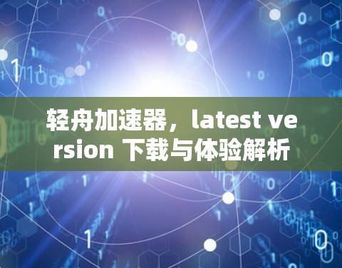 轻舟加速器，latest version 下载与体验解析