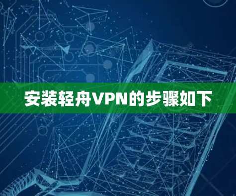 安装轻舟VPN的步骤如下 安装轻舟VPN的步骤如下