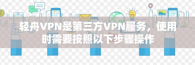 轻舟VPN是第三方VPN服务，使用时需要按照以下步骤操作