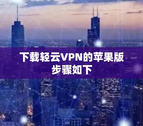 下载轻云VPN的苹果版步骤如下 下载轻云VPN的苹果版步骤如下
