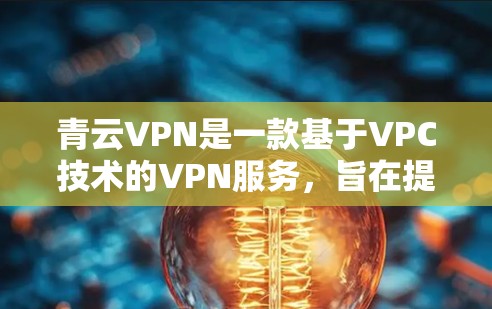 青云VPN是一款基于VPC技术的VPN服务,旨在提供安全、高效、灵活的网络连接。以下是对青云VPN速度测试的分析 青云VPN是一款基于VPC技术的VPN服务,旨在提供安全、高效、灵活的网络连接。以下是对青云VPN速度测试的分析
