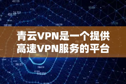 青云VPN是一个提供高速VPN服务的平台,支持多种VPN协议,如VPN、DDoS防护、安全设置等。以下是关于青云VPN的详细信息 青云VPN是一个提供高速VPN服务的平台,支持多种VPN协议,如VPN、DDoS防护、安全设置等。以下是关于青云VPN的详细信息