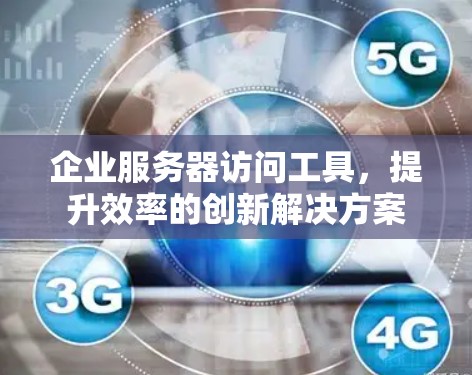 企业服务器访问工具，提升效率的创新解决方案