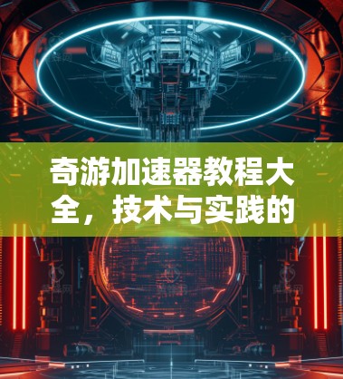 奇游加速器教程大全，技术与实践的完美结合