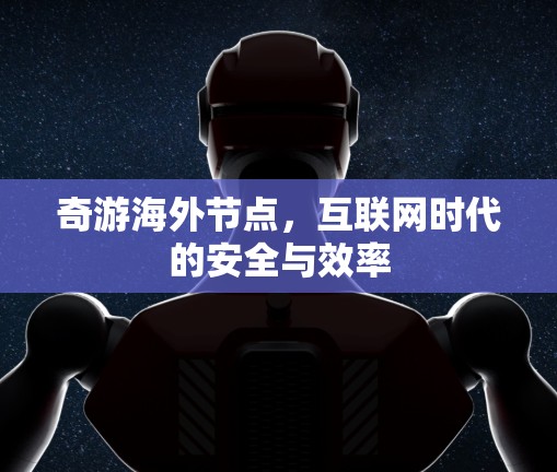 奇游海外节点,互联网时代的安全与效率 奇游海外节点,互联网时代的安全与效率