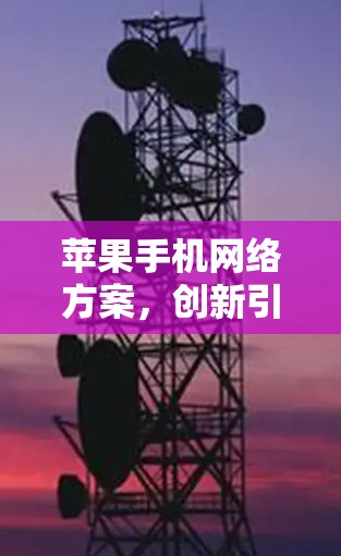 苹果手机网络方案，创新引领行业未来
