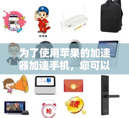 为了使用苹果的加速器加速手机，您可以按照以下步骤进行操作