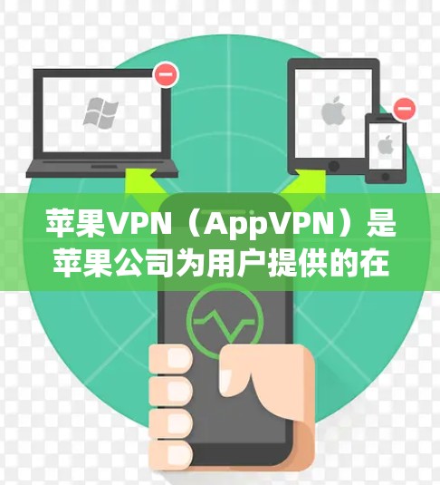 苹果VPN（AppVPN）是苹果公司为用户提供的在线VPN服务，主要提供端到端加密和数据安全的解决方案。以下是关于苹果VPN网络工具的详细介绍
