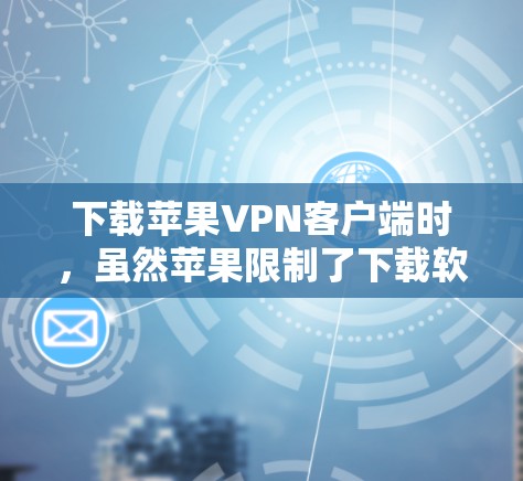 下载苹果VPN客户端时,虽然苹果限制了下载软件,但苹果VPN客户端仍然提供了一种安全的网络连接选项。以下是一步步的建议 下载苹果VPN客户端时,虽然苹果限制了下载软件,但苹果VPN客户端仍然提供了一种安全的网络连接选项。以下是一步步的建议