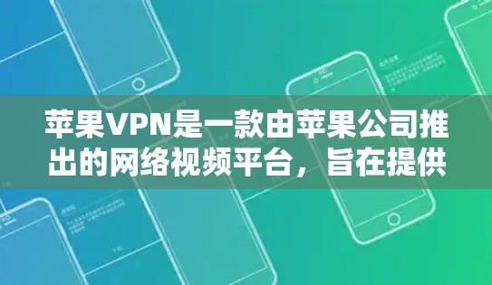 苹果VPN是一款由苹果公司推出的网络视频平台，旨在提供加密、隐私和安全的网络访问体验。以下是关于苹果VPN客户端的一些关键信息