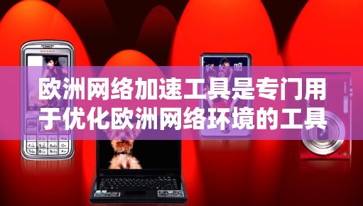 欧洲网络加速工具是专门用于优化欧洲网络环境的工具,通常包括加速器、缓存清理器和流量控制器等。这些工具可以帮助用户优化网络性能,减少延迟,提高用户体验。以下是关于欧洲网络加速的一些常见知识和推荐 欧洲网络加速工具是专门用于优化欧洲网络环境的工具,通常包括加速器、缓存清理器和流量控制器等。这些工具可以帮助用户优化网络性能,减少延迟,提高用户体验。以下是关于欧洲网络加速的一些常见知识和推荐