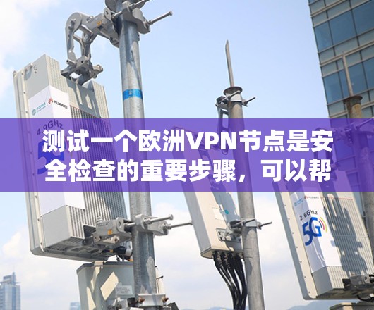 测试一个欧洲VPN节点是安全检查的重要步骤，可以帮助你确认该节点是否符合安全规范，防止潜在的安全风险。以下是一些通用的测试方法和注意事项，适用于任何VPN节点