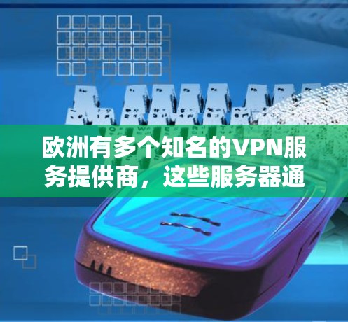 欧洲有多个知名的VPN服务提供商,这些服务器通常位于欧洲或全球各地。以下是几个主要的VPN服务器节点,供参考 欧洲有多个知名的VPN服务提供商,这些服务器通常位于欧洲或全球各地。以下是几个主要的VPN服务器节点,供参考