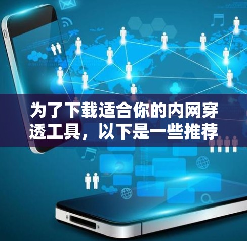 为了下载适合你的内网穿透工具,以下是一些推荐,根据你的需求和安全考虑 为了下载适合你的内网穿透工具,以下是一些推荐,根据你的需求和安全考虑