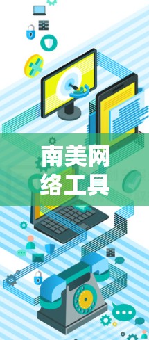 南美网络工具,助力网络基础设施建设与管理 南美网络工具,助力网络基础设施建设与管理