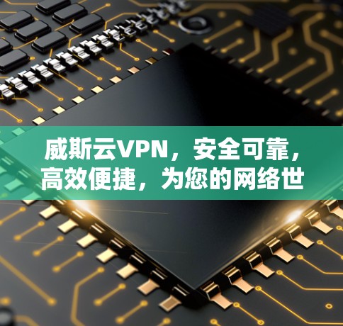 威斯云VPN，安全可靠，高效便捷，为您的网络世界保驾护航