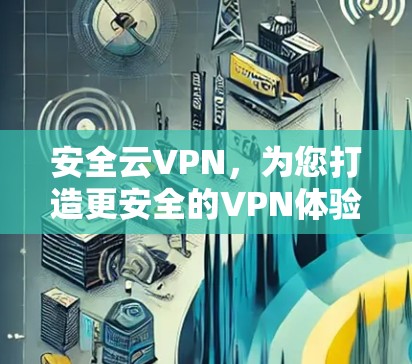 安全云VPN，为您打造更安全的VPN体验