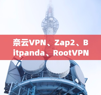 奈云VPN、Zap2、Bitpanda、RootVPN、云盘软件、文件传输工具、云存储软件等,这些都是VPN梯子(VPN)推荐。选择合适的VPN梯子取决于你的需求和个人偏好。以下是一些推荐和考虑因素 奈云VPN、Zap2、Bitpanda、RootVPN、云盘软件、文件传输工具、云存储软件等,这些都是VPN梯子(VPN)推荐。选择合适的VPN梯子取决于你的需求和个人偏好。以下是一些推荐和考虑因素