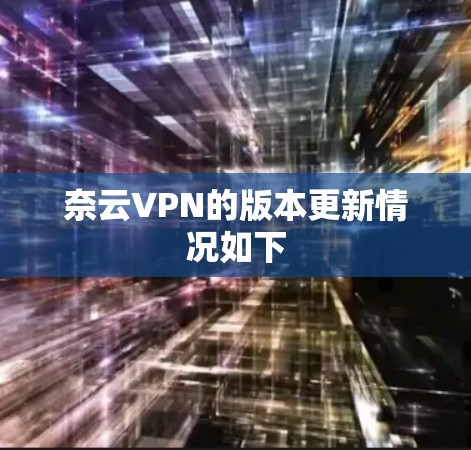 奈云VPN的版本更新情况如下 奈云VPN的版本更新情况如下