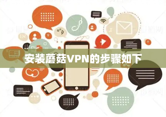 安装蘑菇VPN的步骤如下 安装蘑菇VPN的步骤如下