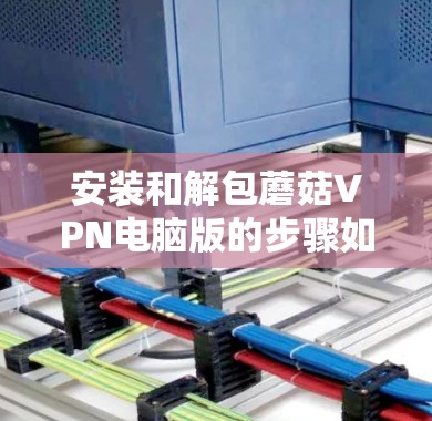 安装和解包蘑菇VPN电脑版的步骤如下