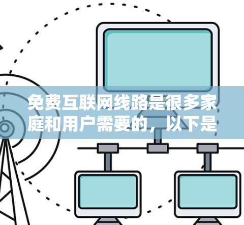 免费互联网线路是很多家庭和用户需要的,以下是几种推荐的免费网络来源 免费互联网线路是很多家庭和用户需要的,以下是几种推荐的免费网络来源