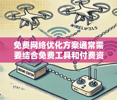 免费网络优化方案通常需要结合免费工具和付费资源，以实现优化的目标。以下是一些可以作为免费网络优化方案的建议