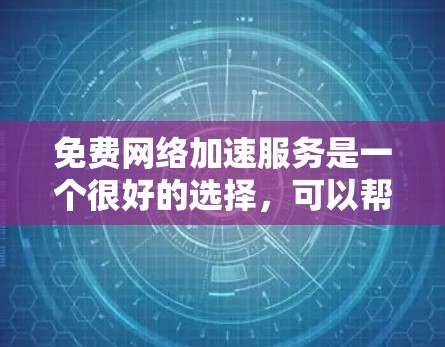 免费网络加速服务是一个很好的选择，可以帮助你优化网络性能，提升数据传输速度。以下是一些推荐的免费网络加速服务，它们提供了不同的功能和适用场景，适合不同需求的用户